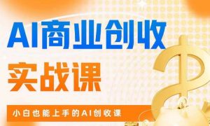 AI商业掘金实战课，小白也能上手的AI创收课-云途资源库