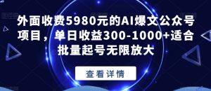 外面收费5980元的AI爆文公众号项目，单日收益300-1000+适合批量起号无限放大【揭秘】-云途资源库