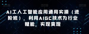 AI工人工智能应用通用实操（进阶班），利用AIGC技术为行业赋能，实现变现-云途资源库