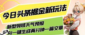 今日头条掘金新玩法，关于新型领域天气预报，AI一键生成两分钟一篇文章，复制粘贴轻松月入5000+-云途资源库
