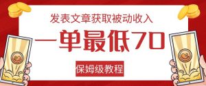 发表文章获取被动收入，一单最低70，保姆级教程【揭秘】-云途资源库