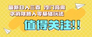 最新日入三百，冷门高需求消除路人零基础玩法【揭秘】-云途资源库