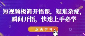 短视频极简开悟课，​疑难杂症，瞬间开悟，快速上手必学-云途资源库