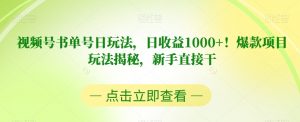 视频号书单号日玩法，日收益1000+！爆款项目玩法揭秘，新手直接干【揭秘】-云途资源库