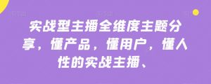 实战型主播全维度主题分享，懂产品，懂用户，懂人性的实战主播-云途资源库