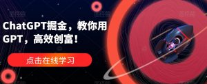 ChatGPT掘金，教你用GPT，高效创富！-云途资源库