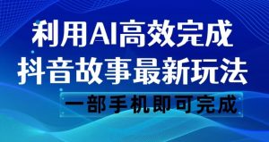 抖音故事最新玩法，通过AI一键生成文案和视频，日收入500一部手机即可完成【揭秘】-云途资源库