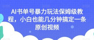 AI书单号暴力玩法保姆级教程，小白也能几分钟搞定一条原创视频【揭秘】-云途资源库