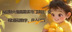 Ai定制头像高需求冷门项目，全程0基础教学，月入过万【揭秘】-云途资源库