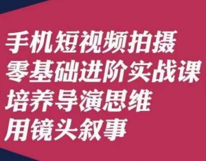 手机短视频拍摄零基础进阶实战课，培养导演思维用镜头叙事唐先生-云途资源库