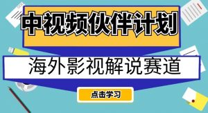 中视频伙伴计划海外影视解说赛道，AI一键自动翻译配音轻松日入200+【揭秘】-云途资源库