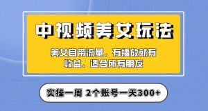 实操一天300+，中视频美女号项目拆解，保姆级教程助力你快速成单！【揭秘】-云途资源库