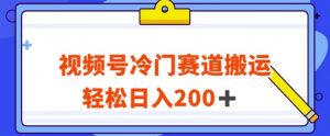 视频号最新冷门赛道搬运玩法，轻松日入200+【揭秘】-云途资源库