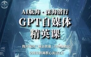 AI航海·深海潜行，GPT自媒体精英课，全网首创调教心流法3.0-云途资源库