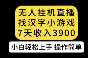 无人直播找汉字小游戏新玩法，7天收益3900，小白轻松上手人人可操作【揭秘】-云途资源库
