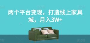 两个平台变现，打造线上家具城，月入3W+【揭秘】-云途资源库