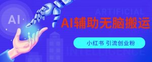 AI辅助无脑搬运小红薯爆款笔记矩阵操作无限引流创业粉【揭秘】-云途资源库