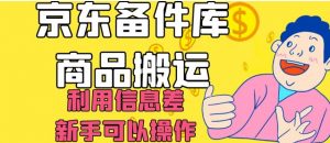 京东备件库商品搬运，利用信息差，新手可以操作日入200+【揭秘】-云途资源库