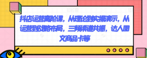 抖店运营高阶课，从理论到实操演示，从运营到战略布局，三频渠道共振，达人图文商品卡等-云途资源库