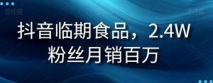 抖音临期食品项目，2.4W粉丝月销百万【揭秘】-云途资源库