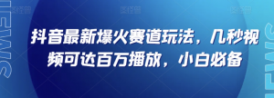 抖音最新爆火赛道玩法，几秒视频可达百万播放，小白必备（附素材）【揭秘】-云途资源库