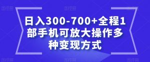 日入300-700+全程1部手机可放大操作多种变现方式【揭秘】-云途资源库