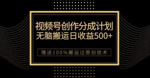 最新视频号创作分成计划，无脑搬运一天收益500+，100%搬运过原创技巧【揭秘】-云途资源库