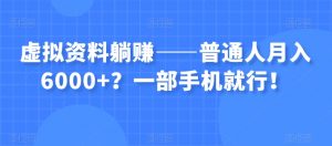 虚拟资料躺赚——普通人月入6000+？一部手机就行！-云途资源库