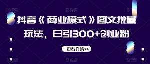 抖音《商业模式》图文批量玩法，日引300+创业粉【揭秘】-云途资源库