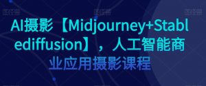 AI摄影【Midjourney+Stablediffusion】，人工智能商业应用摄影课程-云途资源库