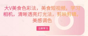 大V美食色彩法，美食短视频，学习相机，清晰透亮灯光法，剪映剪辑，美感调色-云途资源库