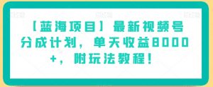 【蓝海项目】最新视频号分成计划，单天收益8000+，附玩法教程！-云途资源库