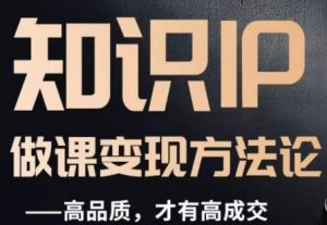 怎么做一门品质好课，知识IP做课变现方法论，高品质，才有好成交-云途资源库