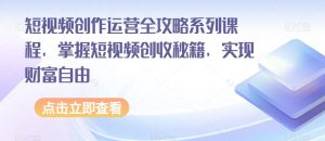 短视频创作运营全攻略系列课程，掌握短视频创收秘籍，实现财富自由-云途资源库