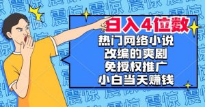 热门网络小说改编的爽剧，免授权推广，新人当天就能赚钱，日入4位数【揭秘】-云途资源库