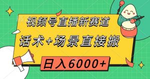 视频号直播新赛道，话术+场景直接搬，日入6000+【揭秘】-云途资源库
