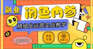 闲鱼精细化运营入门+高阶实战教学，从底层逻辑到轻松变现，多维度玩转闲鱼副业-云途资源库