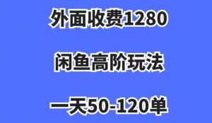 外面收费1280，闲鱼高阶玩法，一天50-120单，市场需求大，日入1000+【揭秘】-云途资源库