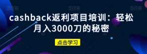 cashback返利项目培训：轻松月入3000刀的秘密-云途资源库