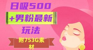 日吸500+男粉最新玩法，从作品制作到如何引流及后端变现，保姆级教程【揭秘】-云途资源库
