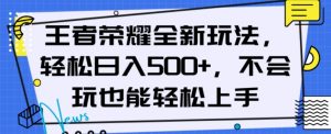 王者荣耀全新玩法，轻松日入500+，小白也能轻松上手【揭秘】-云途资源库