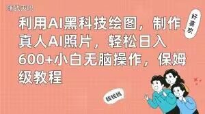 利用AI黑科技绘图，制作真人AI照片，轻松日入600+小白无脑操作，保姆级教程【揭秘】-云途资源库