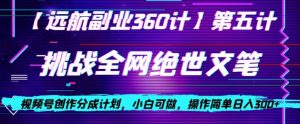 视频号创作分成之挑战全网绝世文笔，小白可做，操作简单日入300+【揭秘】-云途资源库