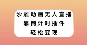 沙雕动画无人直播，靠倒计时插件轻松变现【揭秘】-云途资源库
