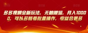 多多视频全新玩法，无脑搬运，月入10000，可以多账号批量操作，收益会更多【揭秘】-云途资源库