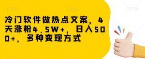 冷门软件做热点文案，4天涨粉4.5W+，日入500+，多种变现方式【揭秘】-云途资源库