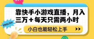 靠快手小游戏直播，月入三万+每天只需两小时，小白也能轻松上手【揭秘】-云途资源库