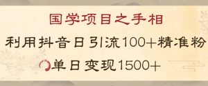 国学项目新玩法利用抖音引流精准国学粉日引100单人单日变现1500【揭秘】-云途资源库