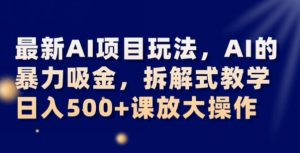 最新AI项目玩法，AI的暴力吸金，拆解式教学，日入500+可放大操作【揭秘】-云途资源库