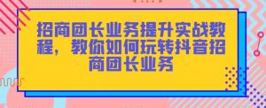 招商团长业务提升实战教程，教你如何玩转抖音招商团长业务-云途资源库